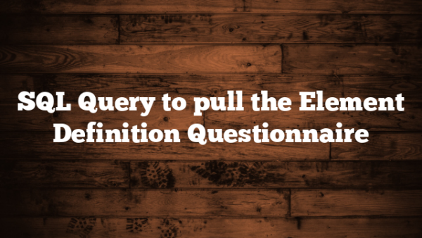SQL Query to pull the Element Definition Questionnaire - Thinkapace ...