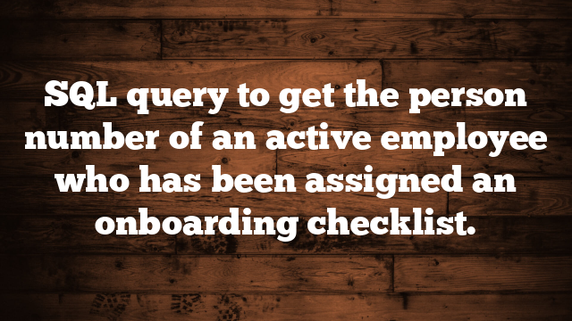 SQL query to get the person number of an active employee who has been assigned an onboarding checklist.