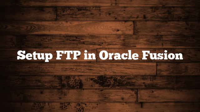 Setup FTP in Oracle Fusion