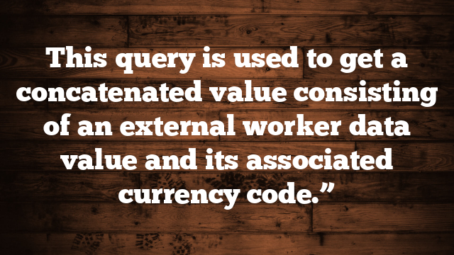 This query is used to get a concatenated value consisting of an external worker data value and its associated currency code.”