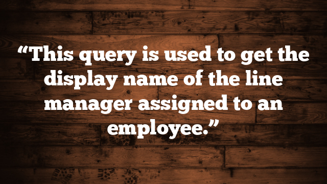“This query is used to get the display name of the line manager assigned to an employee.”
