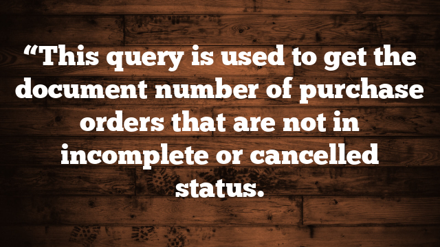 “This query is used to get the document number of purchase orders that are not in incomplete or cancelled status.