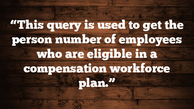 “This query is used to get the person number of employees who are eligible in a compensation workforce plan.”