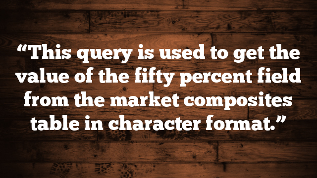 “This query is used to get the value of the fifty percent field from the market composites table in character format.”